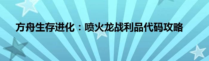 方舟生存进化：喷火龙战利品代码攻略
