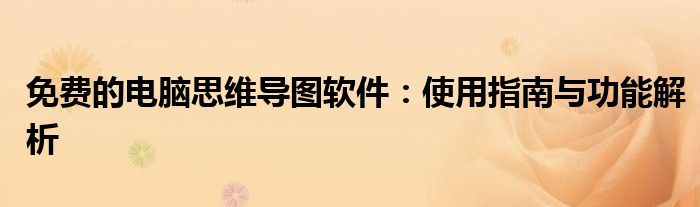 免费的电脑思维导图软件：使用指南与功能解析