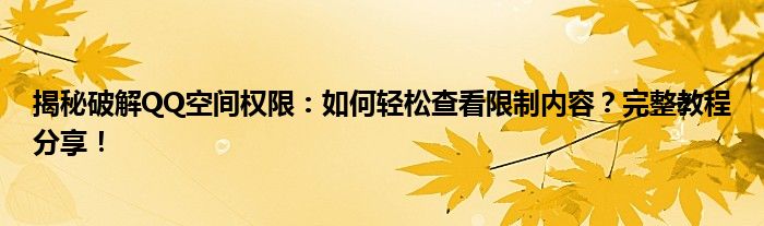 揭秘破解QQ空间权限：如何轻松查看限制内容？完整教程分享！