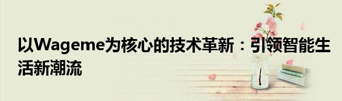 以Wageme为核心的技术革新：引领智能生活新潮流