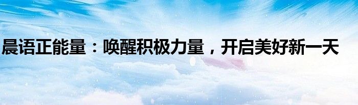 晨语正能量：唤醒积极力量，开启美好新一天