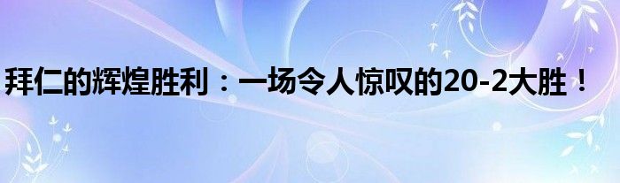 拜仁的辉煌胜利：一场令人惊叹的20-2大胜！
