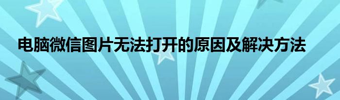 电脑微信图片无法打开的原因及解决方法