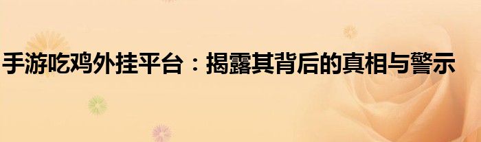 手游吃鸡外挂平台：揭露其背后的真相与警示
