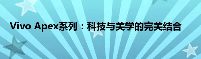 Vivo Apex系列：科技与美学的完美结合