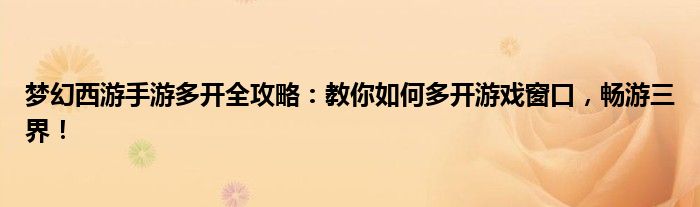 梦幻西游手游多开全攻略：教你如何多开游戏窗口，畅游三界！