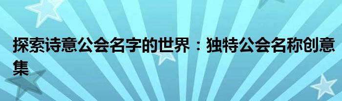 探索诗意公会名字的世界：独特公会名称创意集