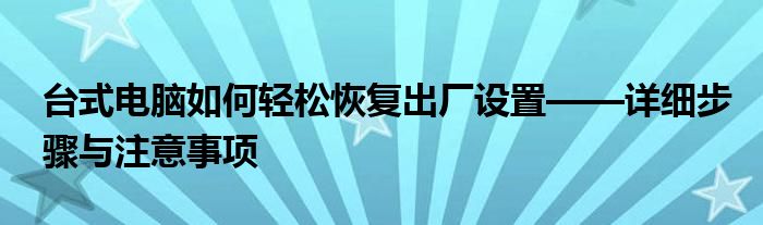 台式电脑如何轻松恢复出厂设置——详细步骤与注意事项