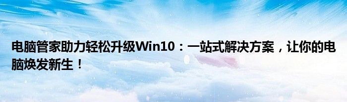 电脑管家助力轻松升级Win10：一站式解决方案，让你的电脑焕发新生！