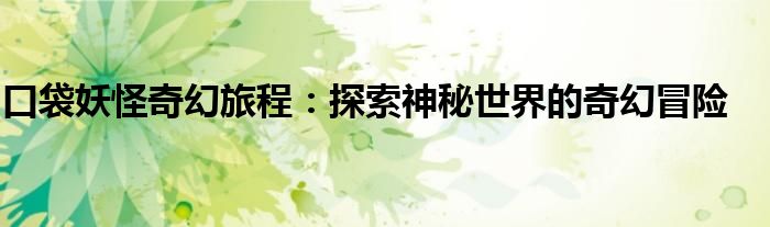 口袋妖怪奇幻旅程：探索神秘世界的奇幻冒险