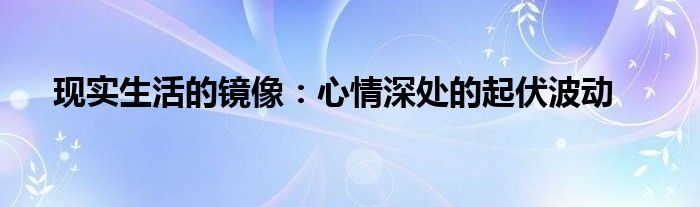 现实生活的镜像：心情深处的起伏波动