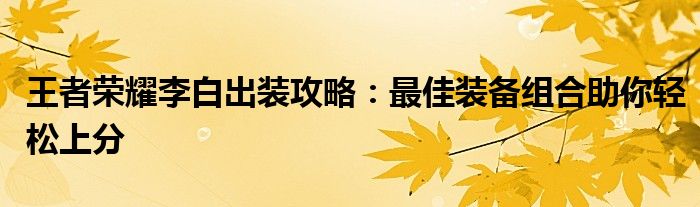 王者荣耀李白出装攻略：最佳装备组合助你轻松上分