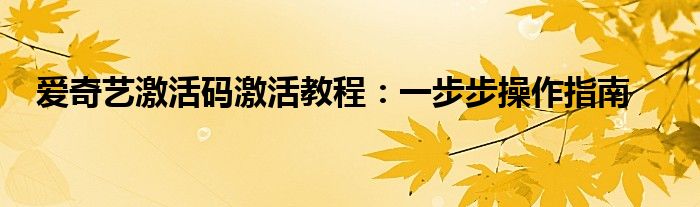 爱奇艺激活码激活教程：一步步操作指南
