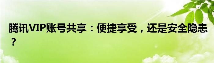 腾讯VIP账号共享：便捷享受，还是安全隐患？