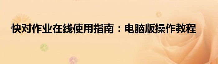 快对作业在线使用指南：电脑版操作教程