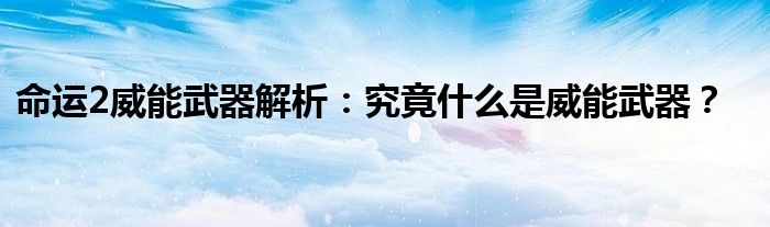 命运2威能武器解析：究竟什么是威能武器？