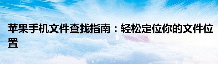 苹果手机文件查找指南：轻松定位你的文件位置