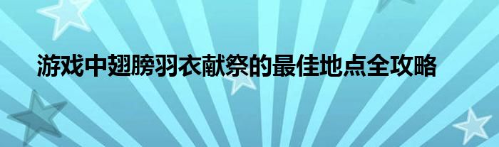 游戏中翅膀羽衣献祭的最佳地点全攻略