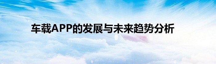 车载APP的发展与未来趋势分析