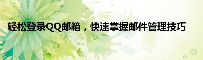 轻松登录QQ邮箱，快速掌握邮件管理技巧