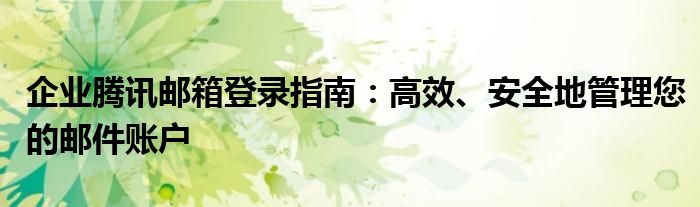 企业腾讯邮箱登录指南：高效、安全地管理您的邮件账户