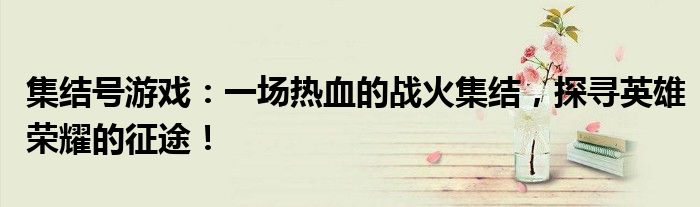 集结号游戏：一场热血的战火集结，探寻英雄荣耀的征途！