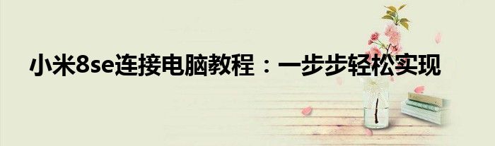 小米8se连接电脑教程：一步步轻松实现