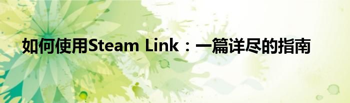 如何使用Steam Link：一篇详尽的指南