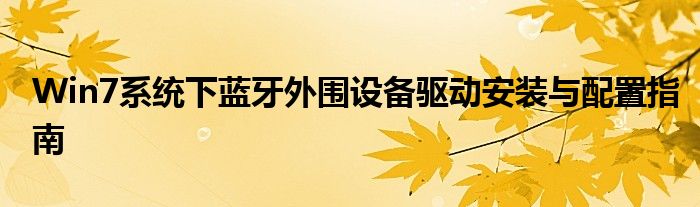 Win7系统下蓝牙外围设备驱动安装与配置指南