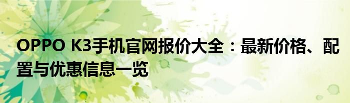 OPPO K3手机官网报价大全：最新价格、配置与优惠信息一览