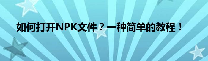 如何打开NPK文件？一种简单的教程！
