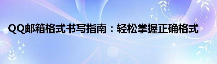 QQ邮箱格式书写指南：轻松掌握正确格式