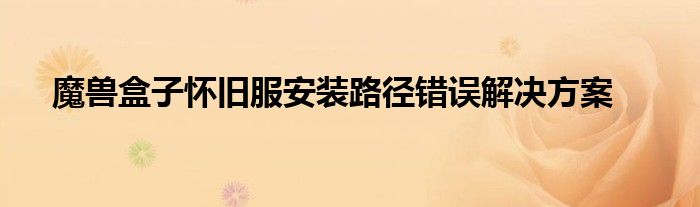 魔兽盒子怀旧服安装路径错误解决方案