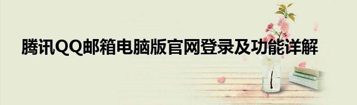 腾讯QQ邮箱电脑版官网登录及功能详解