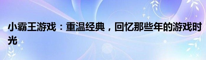 小霸王游戏：重温经典，回忆那些年的游戏时光