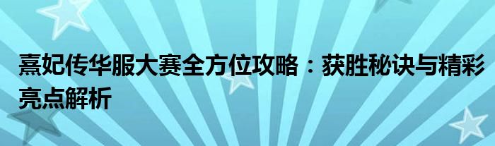 熹妃传华服大赛全方位攻略：获胜秘诀与精彩亮点解析