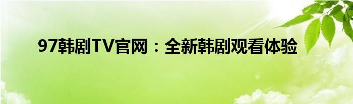 97韩剧TV官网：全新韩剧观看体验
