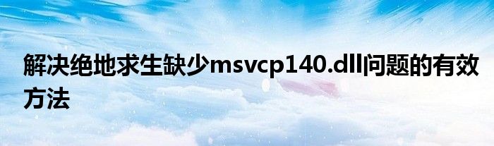 解决绝地求生缺少msvcp140.dll问题的有效方法