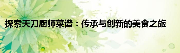 探索天刀厨师菜谱：传承与创新的美食之旅