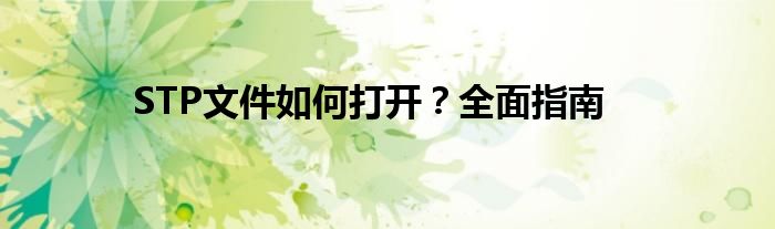 STP文件如何打开？全面指南