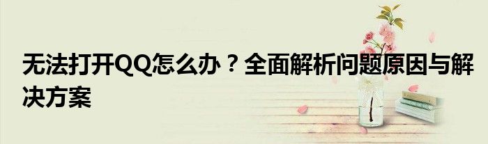 无法打开QQ怎么办？全面解析问题原因与解决方案