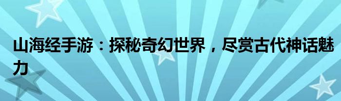 山海经手游：探秘奇幻世界，尽赏古代神话魅力