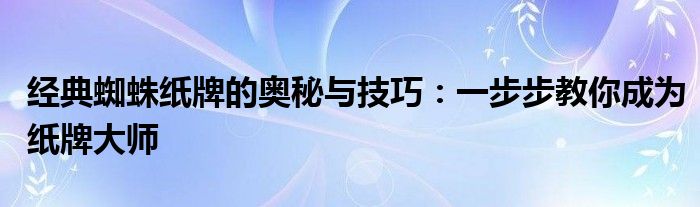 经典蜘蛛纸牌的奥秘与技巧：一步步教你成为纸牌大师