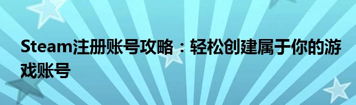 Steam注册账号攻略：轻松创建属于你的游戏账号