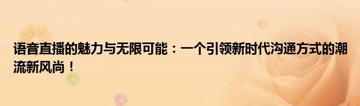 语音直播的魅力与无限可能：一个引领新时代沟通方式的潮流新风尚！