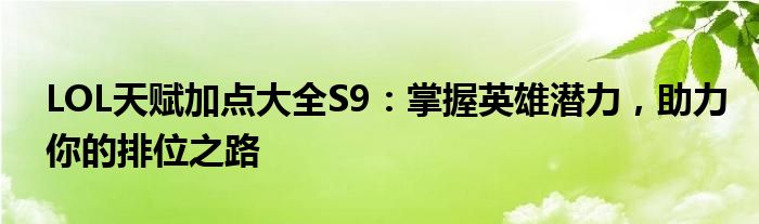 LOL天赋加点大全S9：掌握英雄潜力，助力你的排位之路