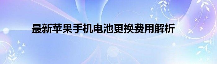 最新苹果手机电池更换费用解析
