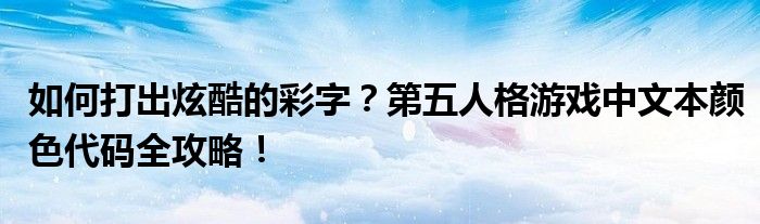 如何打出炫酷的彩字？第五人格游戏中文本颜色代码全攻略！