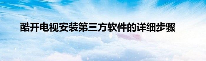 酷开电视安装第三方软件的详细步骤