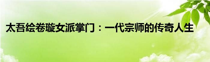 太吾绘卷璇女派掌门：一代宗师的传奇人生